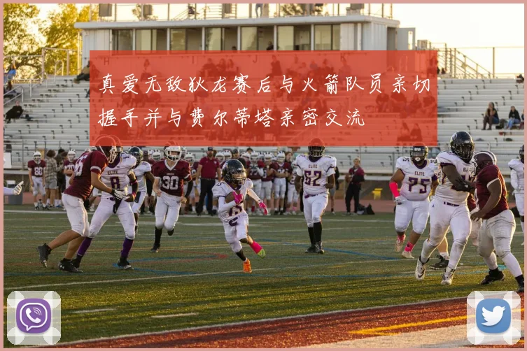 真爱无敌狄龙赛后与火箭队员亲切握手并与费尔蒂塔亲密交流