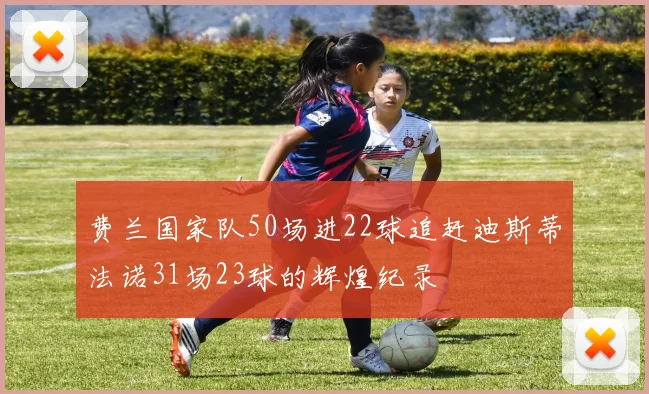费兰国家队50场进22球追赶迪斯蒂法诺31场23球的辉煌纪录