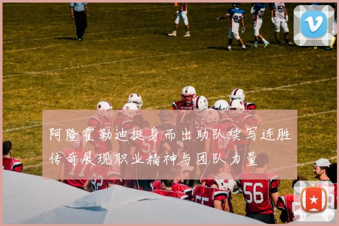 阿隆霍勒迪挺身而出助队续写连胜传奇展现职业精神与团队力量