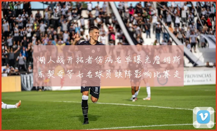 湖人战开拓者伤病名单曝光詹姆斯东契奇等七名球员缺阵影响比赛走势