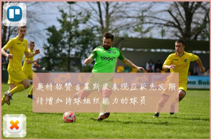奥特称赞吉莱斯皮表现应获先发期待增加持球组织能力的球员