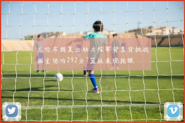 杰伦布朗复出助力绿军背靠背挑战掘金场均292分7篮板表现抢眼