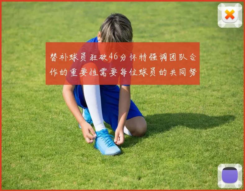 替补球员狂砍46分怀特强调团队合作的重要性需要每位球员的共同努力