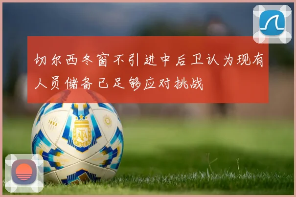 切尔西冬窗不引进中后卫认为现有人员储备已足够应对挑战