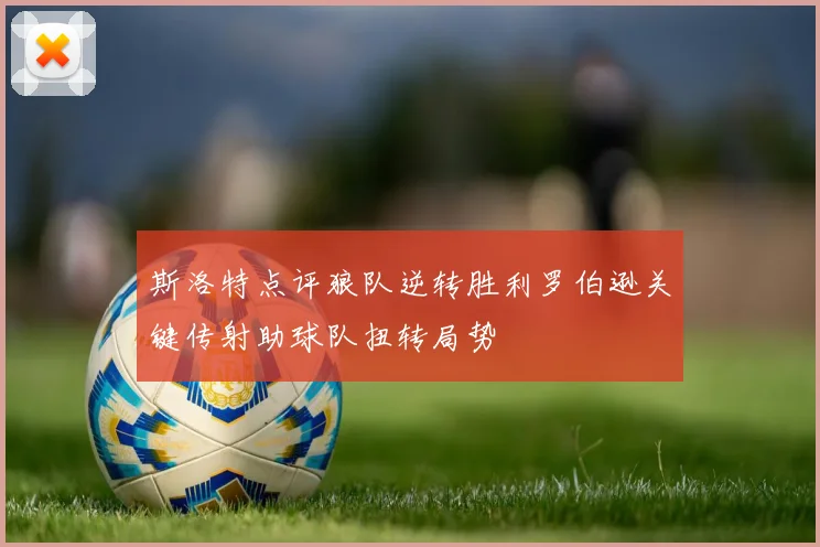 斯洛特点评狼队逆转胜利罗伯逊关键传射助球队扭转局势
